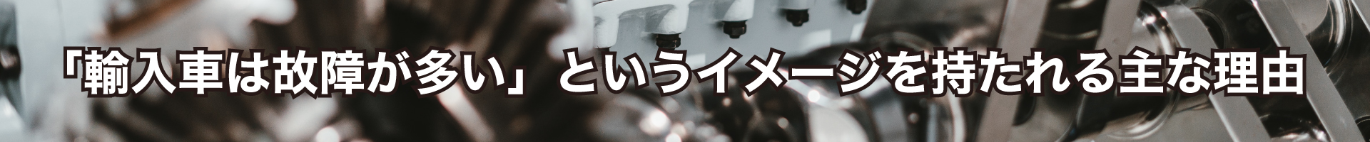 「輸入車は故障が多い」というイメージを持たれる主な理由