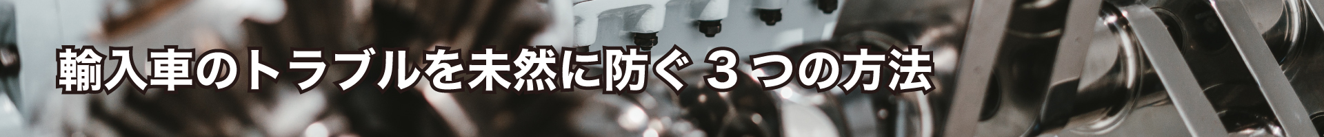 輸入車のトラブルを未然に防ぐ3つの方法