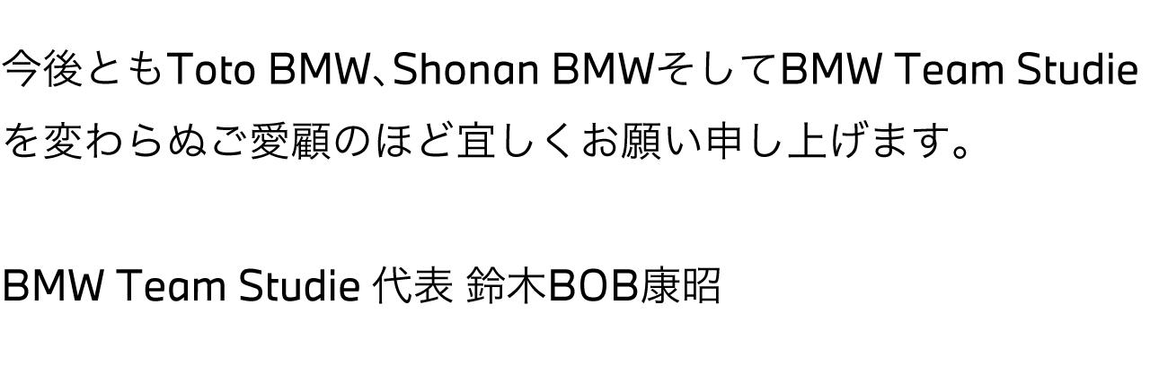今後ともToto BMW、Shonan BMWそしてBMW Team Studieを変わらぬご愛顧のほど宜しくお願い申し上げます。BMW Team Studie 代表兼監督 鈴木BOB康昭