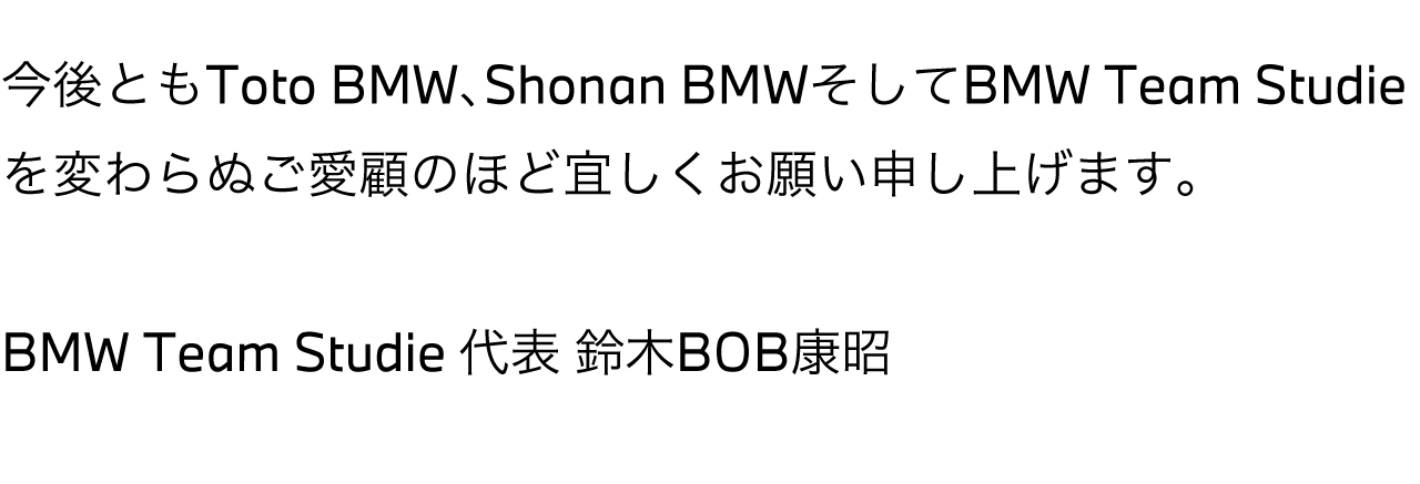 今後ともToto BMW、Shonan BMWそしてBMW Team Studieを変わらぬご愛顧のほど宜しくお願い申し上げます。BMW Team Studie 代表兼監督 鈴木BOB康昭