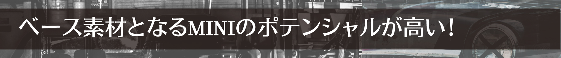 ベース素材となるMINIのポテンシャルが高い！